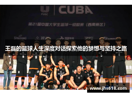 王磊的篮球人生深度对话探索他的梦想与坚持之路