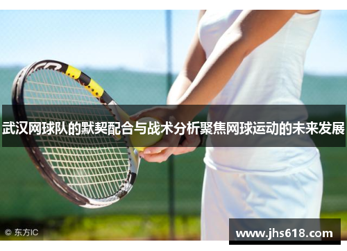 武汉网球队的默契配合与战术分析聚焦网球运动的未来发展