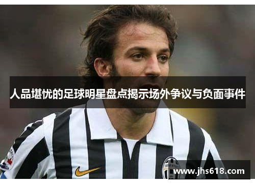 人品堪忧的足球明星盘点揭示场外争议与负面事件