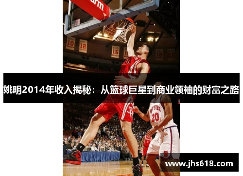 姚明2014年收入揭秘：从篮球巨星到商业领袖的财富之路