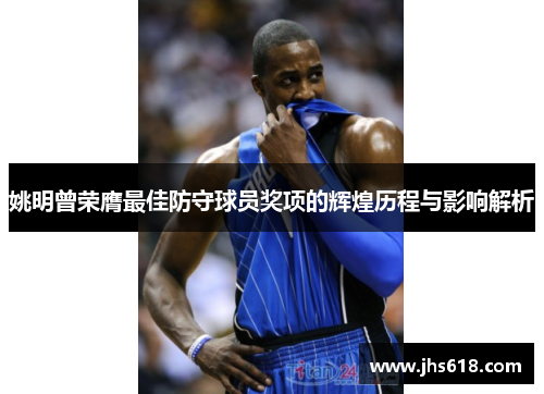 姚明曾荣膺最佳防守球员奖项的辉煌历程与影响解析