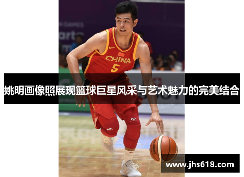 姚明画像照展现篮球巨星风采与艺术魅力的完美结合