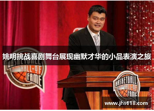 姚明挑战喜剧舞台展现幽默才华的小品表演之旅