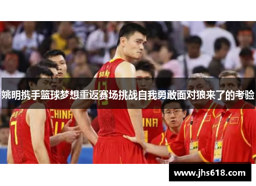 姚明携手篮球梦想重返赛场挑战自我勇敢面对狼来了的考验