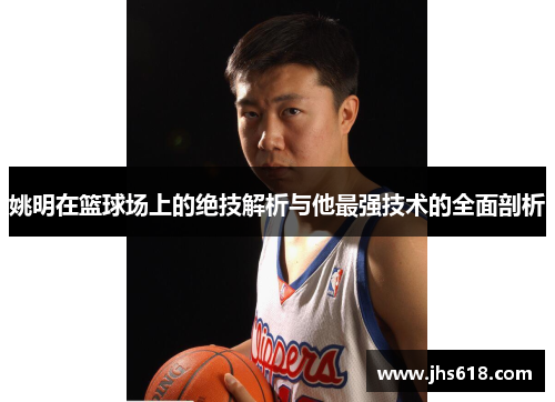 姚明在篮球场上的绝技解析与他最强技术的全面剖析