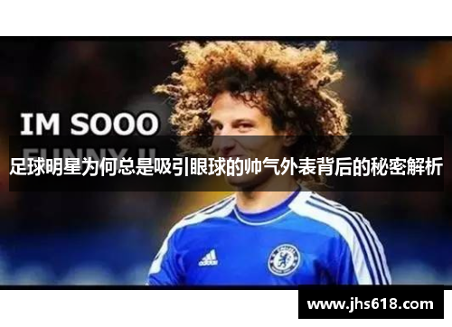 足球明星为何总是吸引眼球的帅气外表背后的秘密解析