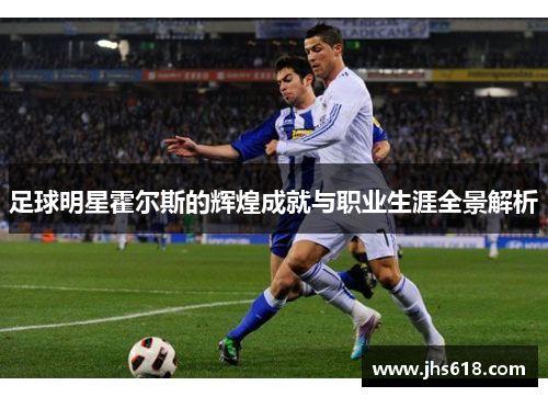 足球明星霍尔斯的辉煌成就与职业生涯全景解析