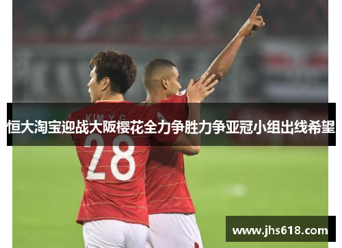 恒大淘宝迎战大阪樱花全力争胜力争亚冠小组出线希望