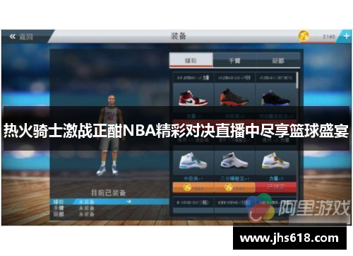 热火骑士激战正酣NBA精彩对决直播中尽享篮球盛宴