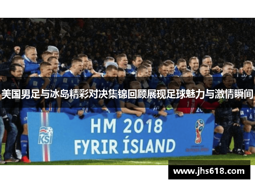 美国男足与冰岛精彩对决集锦回顾展现足球魅力与激情瞬间
